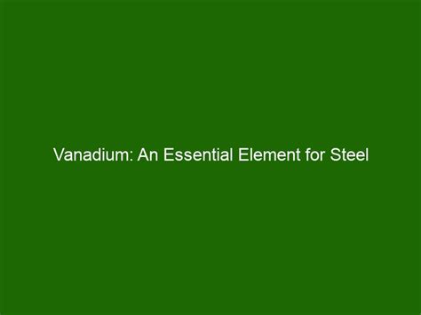  Vanadium: Utterly Essential i Hårdhetsförstärkning och Korrosionsbeständighet